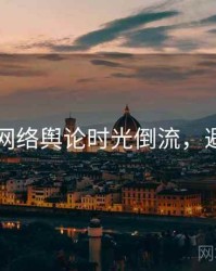 91在线网络舆论时光倒流，避坑必读
