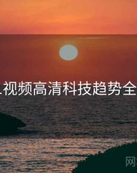 新91视频高清科技趋势全追踪