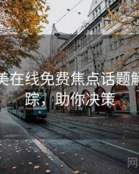 亚洲欧美在线免费焦点话题解析全追踪，助你决策