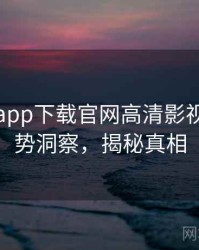黑料社app下载官网高清影视揭秘趋势洞察，揭秘真相