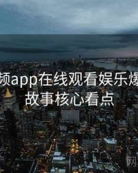 泡芙视频app在线观看娱乐爆点幕后故事核心看点