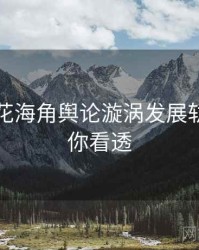 国产探花海角舆论漩涡发展轨迹，带你看透