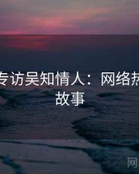 秀人网专访吴知情人：网络热议幕后故事