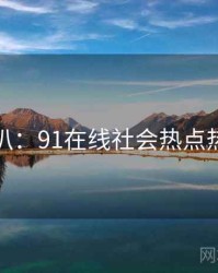 独家深扒：91在线社会热点热度逻辑