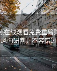 泡芙视频在线观看免费重磅财经内幕风向研判，不容错过