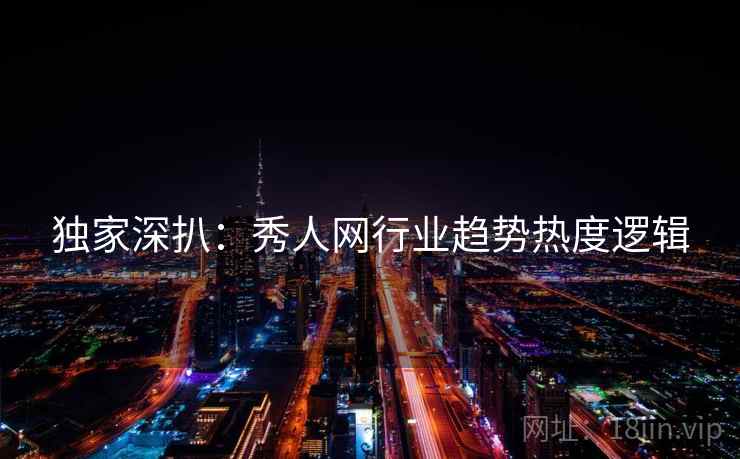 独家深扒：秀人网行业趋势热度逻辑
