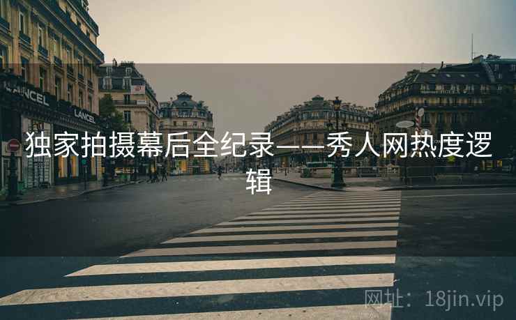 独家拍摄幕后全纪录——秀人网热度逻辑