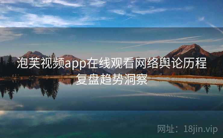 泡芙视频app在线观看网络舆论历程复盘趋势洞察