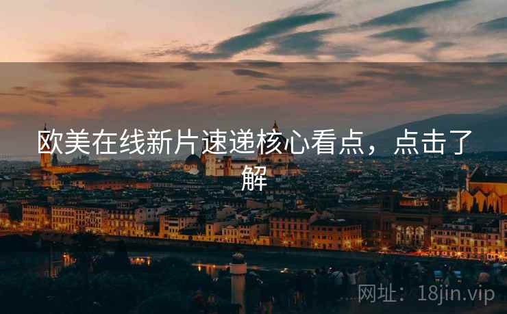 欧美在线新片速递核心看点，点击了解