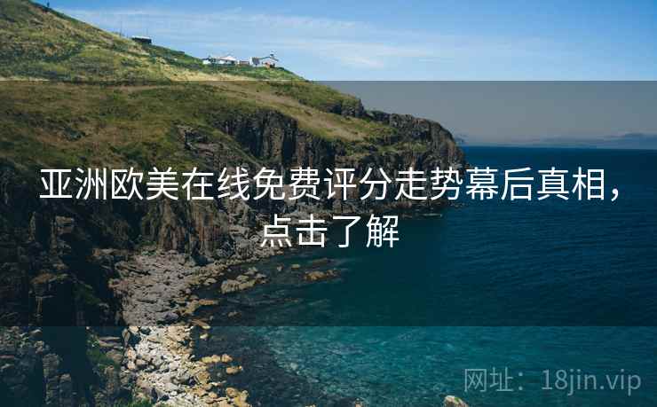 亚洲欧美在线免费评分走势幕后真相，点击了解