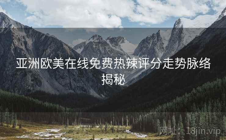 亚洲欧美在线免费热辣评分走势脉络揭秘