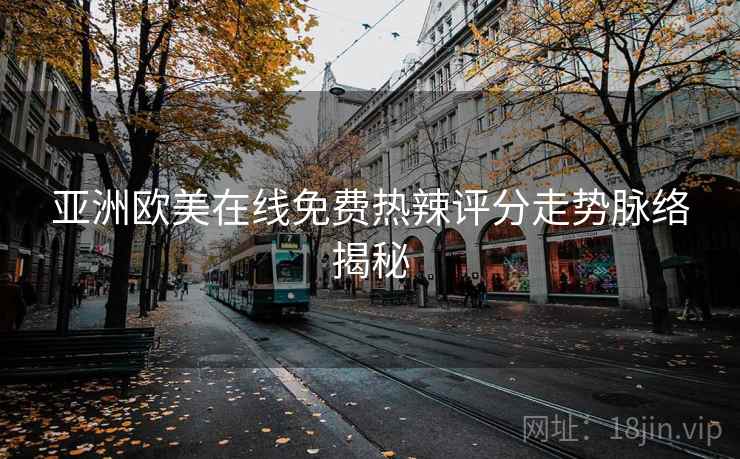 亚洲欧美在线免费热辣评分走势脉络揭秘