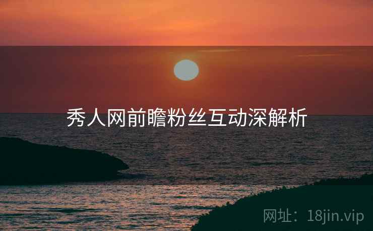 秀人网前瞻粉丝互动深解析