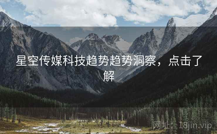 星空传媒科技趋势趋势洞察，点击了解