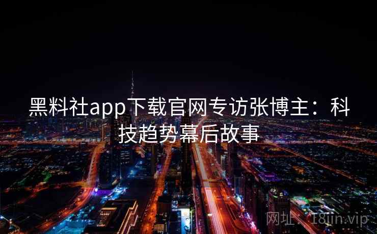 黑料社app下载官网专访张博主：科技趋势幕后故事