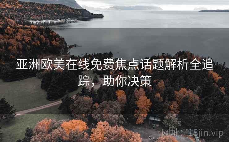 亚洲欧美在线免费焦点话题解析全追踪，助你决策