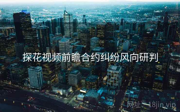 探花视频前瞻合约纠纷风向研判