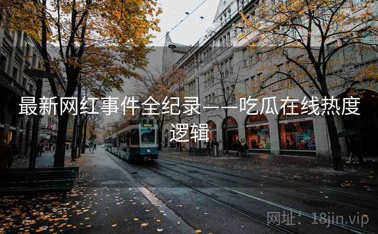 最新网红事件全纪录——吃瓜在线热度逻辑