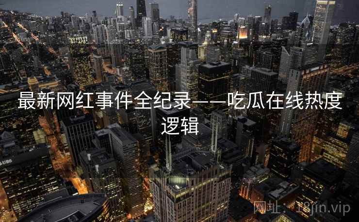 最新网红事件全纪录——吃瓜在线热度逻辑
