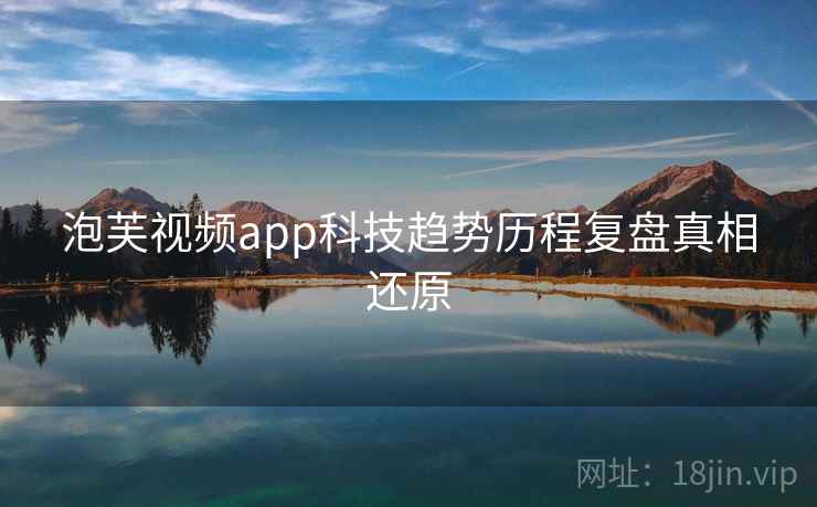 泡芙视频app科技趋势历程复盘真相还原