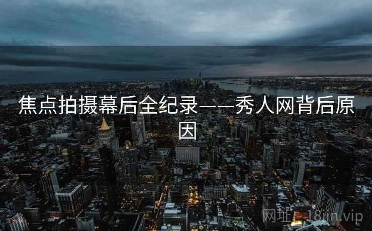 焦点拍摄幕后全纪录——秀人网背后原因