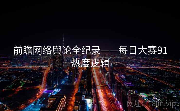 前瞻网络舆论全纪录——每日大赛91热度逻辑