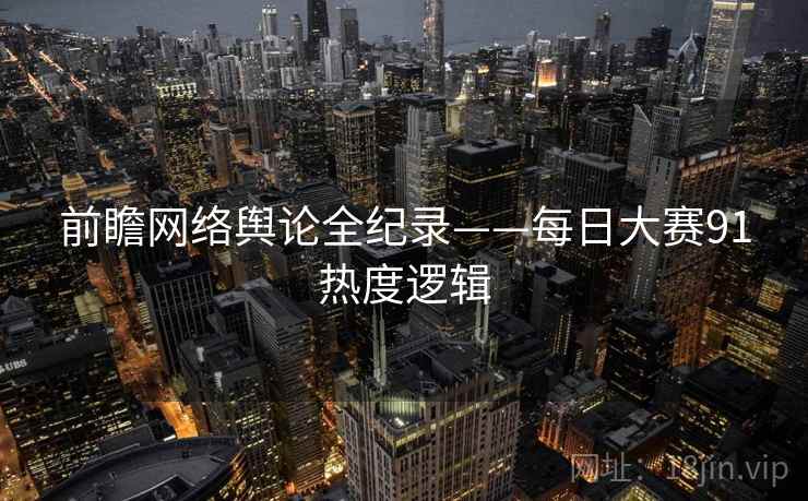 前瞻网络舆论全纪录——每日大赛91热度逻辑