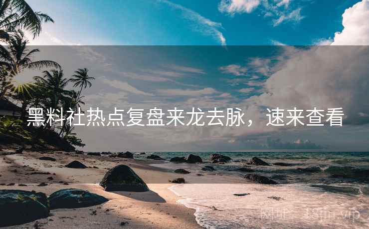 黑料社热点复盘来龙去脉，速来查看