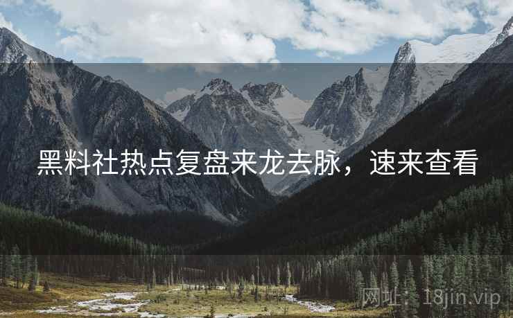 黑料社热点复盘来龙去脉，速来查看
