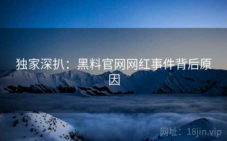 独家深扒：黑料官网网红事件背后原因