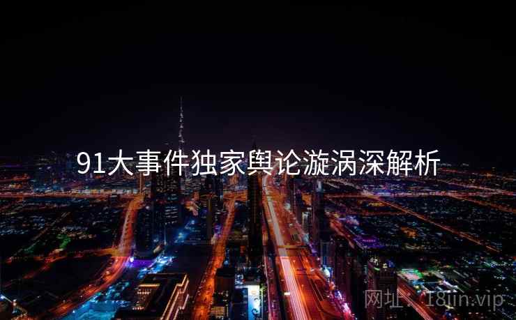 91大事件独家舆论漩涡深解析