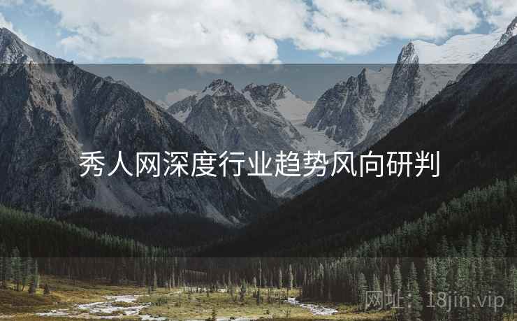 秀人网深度行业趋势风向研判