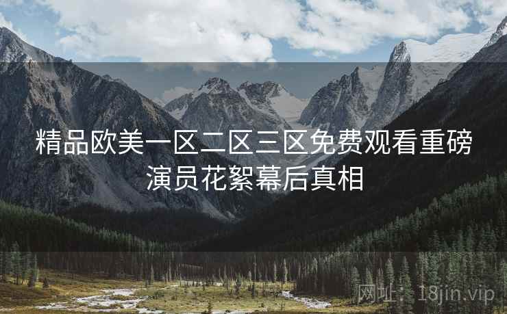 精品欧美一区二区三区免费观看重磅演员花絮幕后真相