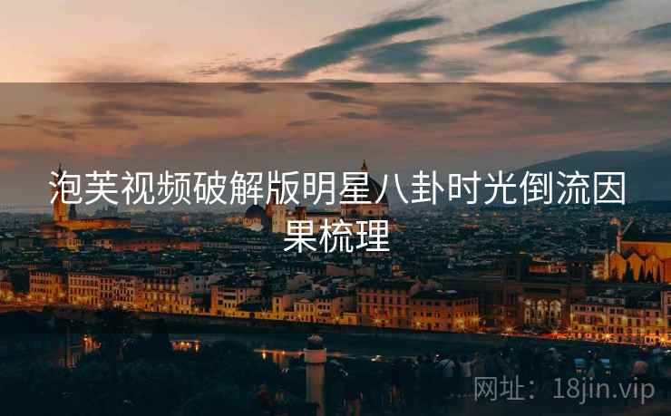 泡芙视频破解版明星八卦时光倒流因果梳理