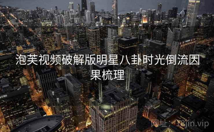 泡芙视频破解版明星八卦时光倒流因果梳理