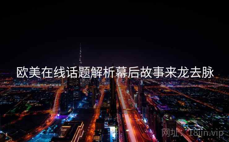 欧美在线话题解析幕后故事来龙去脉