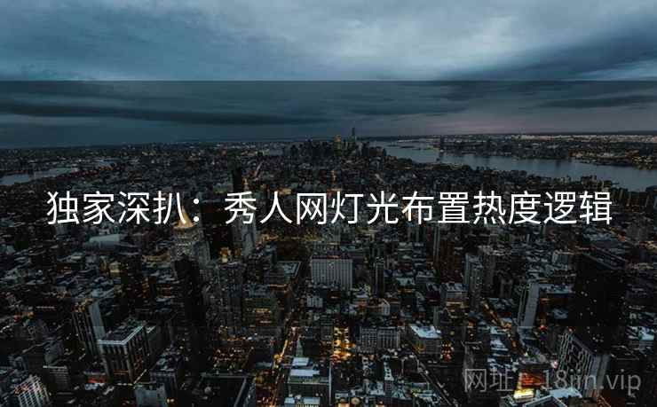 独家深扒：秀人网灯光布置热度逻辑