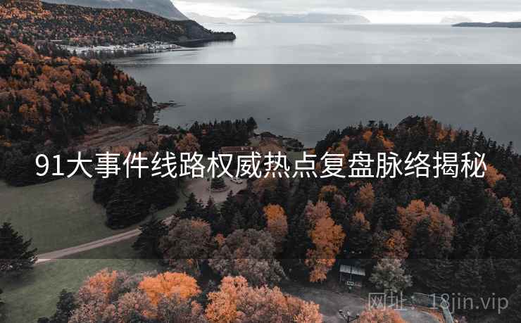 91大事件线路权威热点复盘脉络揭秘