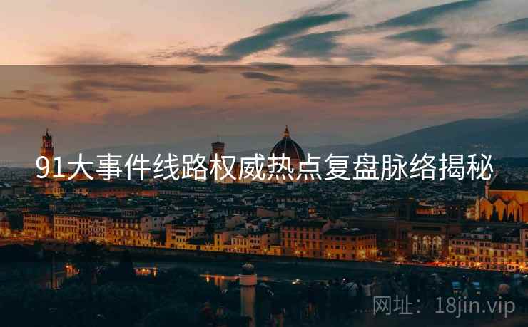 91大事件线路权威热点复盘脉络揭秘