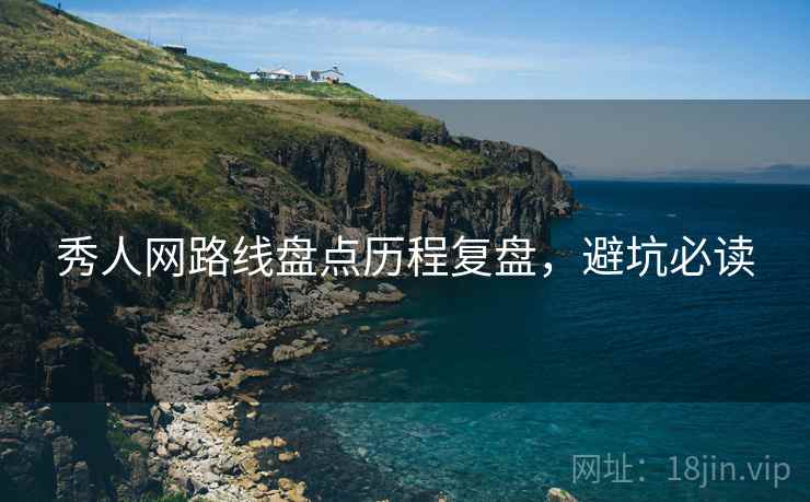 秀人网路线盘点历程复盘，避坑必读