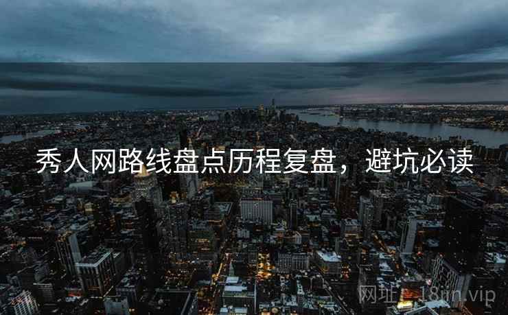 秀人网路线盘点历程复盘，避坑必读