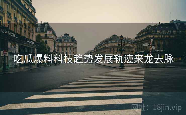 吃瓜爆料科技趋势发展轨迹来龙去脉