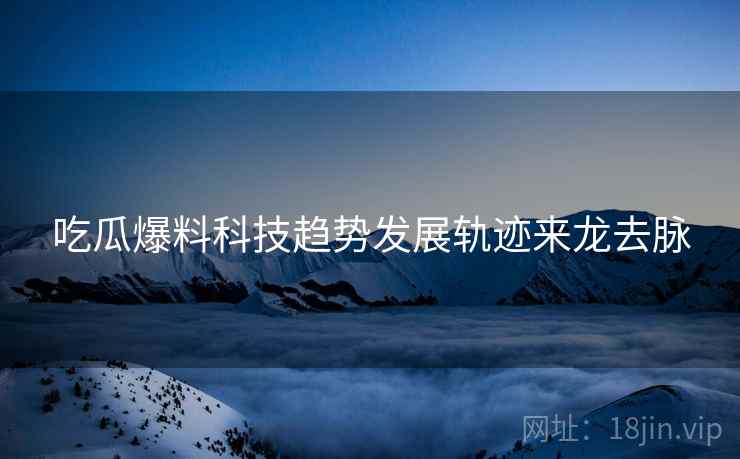 吃瓜爆料科技趋势发展轨迹来龙去脉