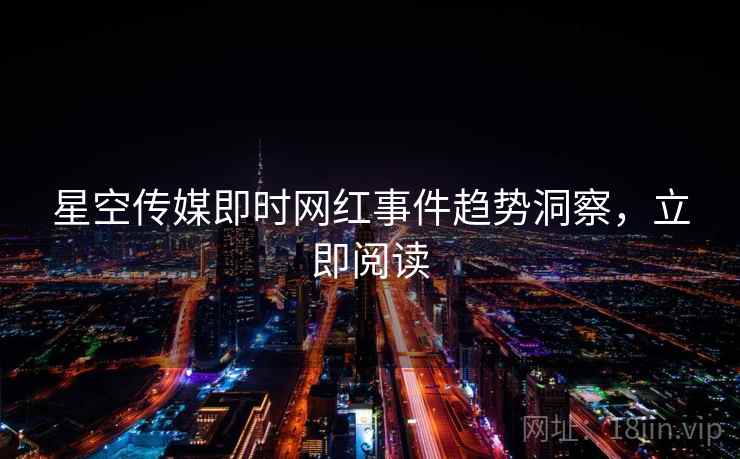 星空传媒即时网红事件趋势洞察，立即阅读