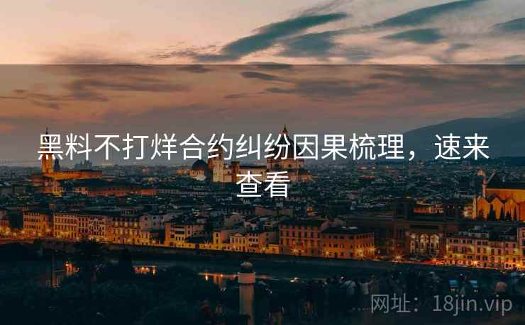 黑料不打烊合约纠纷因果梳理，速来查看