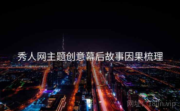 秀人网主题创意幕后故事因果梳理