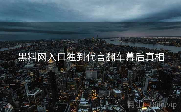 黑料网入口独到代言翻车幕后真相