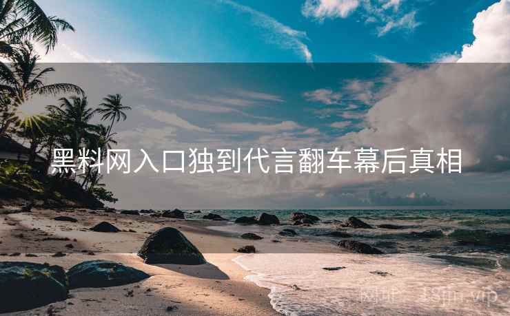 黑料网入口独到代言翻车幕后真相