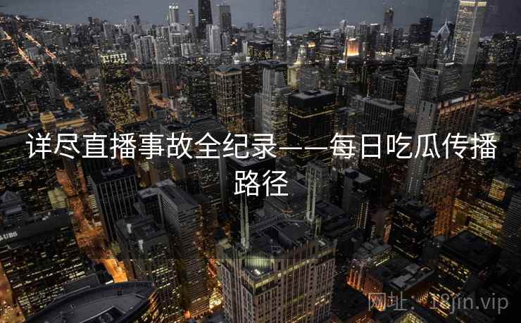 详尽直播事故全纪录——每日吃瓜传播路径