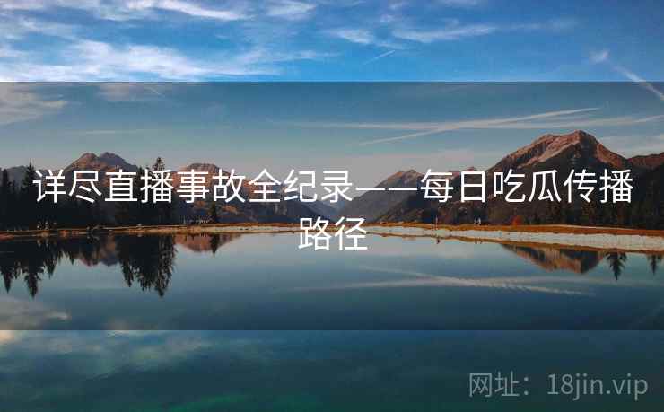 详尽直播事故全纪录——每日吃瓜传播路径